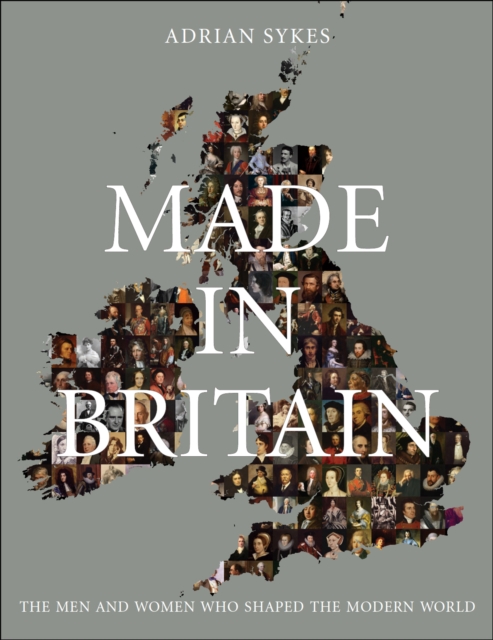 Made in Britain : The Men and Women Who Shaped the Modern World, Hardback Book