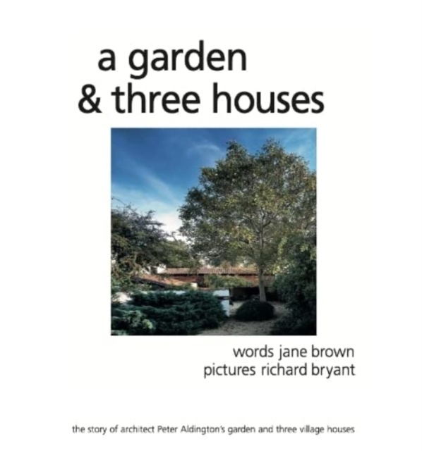 A Garden and Three Houses : The story of Architect Peter Aldington's garden and three village houses, Hardback Book
