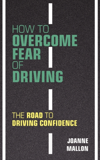 How to Overcome Fear of Driving : The Road to Driving Confidence, Paperback / softback Book