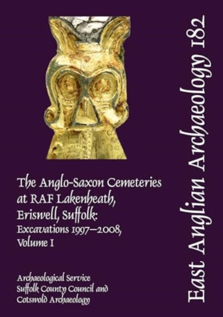 EAA 182: The Anglo-Saxon Cemeteries at RAF Lakenheath, Eriswell, Suffolk : Excavations 1997–2008, Hardback Book