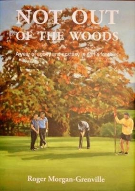 Not out of the woods : A year of agony and ecstasy in golf's foothills, Hardback Book