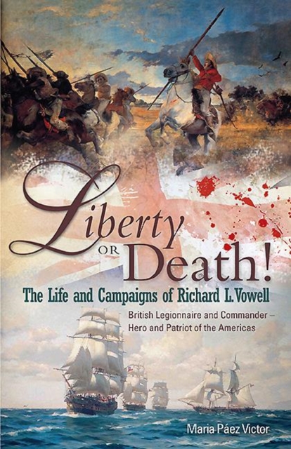 Liberty or Death! : The Life and Campaigns of Richard L. Vowell: British Legionnnaire and Commander - Hero and Patriot of the Americas, EPUB eBook