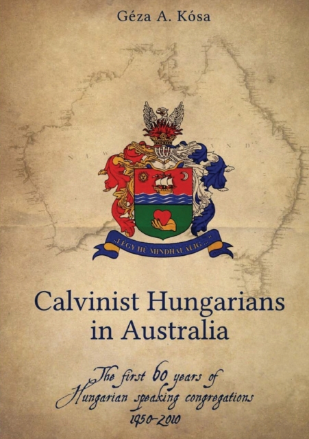 Calvinist Hungarians in Australia : The first 60 years of Hungarian speaking congregations: 1950-2010, Paperback / softback Book