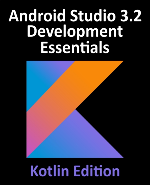 Android Studio 3.2 Development Essentials - Kotlin Edition : Developing Android 9 Apps Using Android Studio 3.2, Kotlin and Android Jetpack, EPUB eBook
