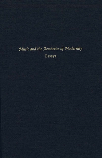 Music and the Aesthetics of Modernity : Essays, Hardback Book