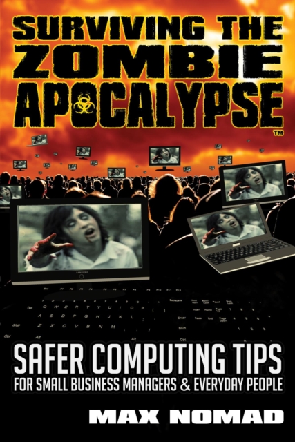 Surviving The Zombie Apocalypse : Safer Computing Tips for Small Business Managers and Everyday People, EPUB eBook