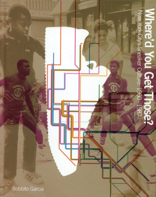 Where'd You Get Those? : New York City's Sneaker Culture: 1960-1987, Hardback Book