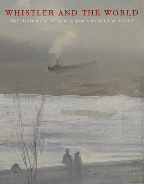 Whistler and the World : The Lunder Collection of James McNeill Whistler, Hardback Book