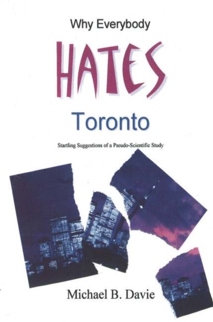 Why Everybody Hates Toronto : Startling Suggestions of a Pseudo-Scientific Study, Hardback Book