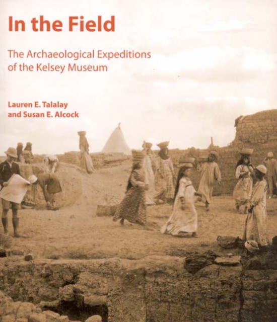 In the Field : The Archaeological Expeditions of the Kelsey Museum, Paperback / softback Book