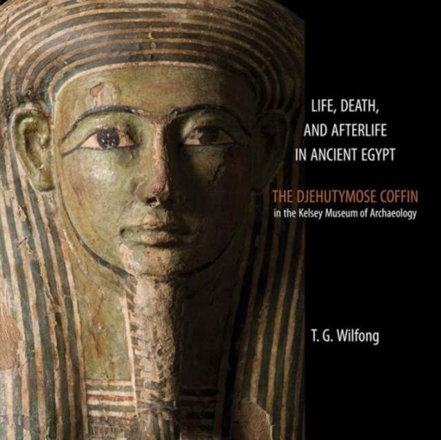Life, Death and Afterlife in Ancient Egypt : The Coffin of Djehutymose in the Kelsey Museum of Archaeology, Paperback / softback Book