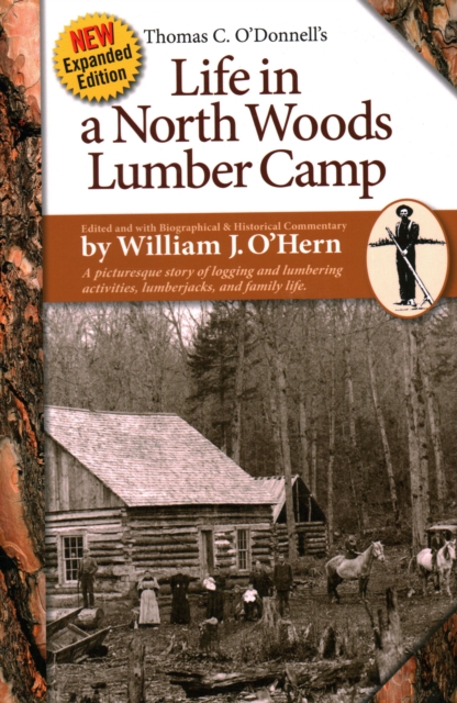 Life in a North Woods Lumber Camp : A Picturesque Story of Logging and Lumbering Activities, Lumberjacks, and Family Life, Paperback / softback Book