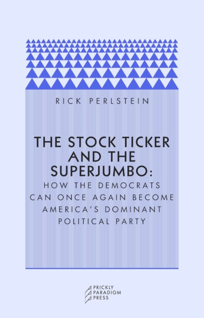 The Stock Ticker and the Superjumbo : How the Democrats Can Once Again Become America's Dominant Political Party, Paperback / softback Book
