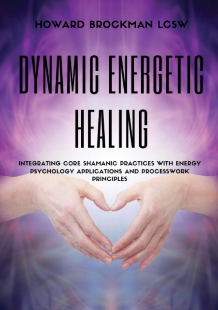 Dynamic Energetic Healing : Integrating Core Shamanic Practices With Energy Psychology Applications and Processwork Principles, Paperback / softback Book