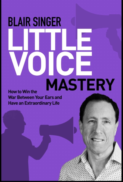 Little Voice Mastery : How to Win the War Between Your Ears in 30 Seconds or Less and Have an Extraordinary Life!, Paperback / softback Book