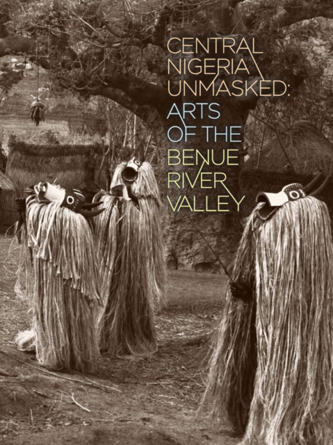 Central Nigeria Unmasked : Arts of the Benue River Valley, Paperback / softback Book