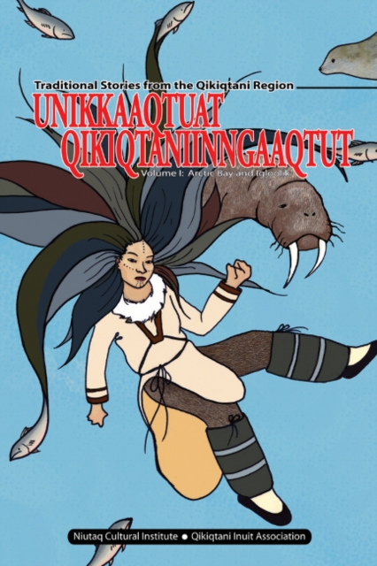 Unikkaaqtuat Qikiqtaniinngaaqtut : Traditional Stories from the Qikiqtani Region Volume I: Arctic Bay and Igloolik, Paperback / softback Book