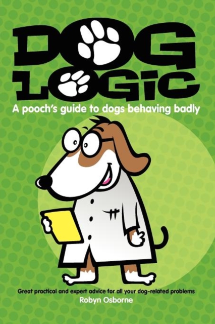 Dog Logic : A Pooch’s Guide to Dogs Behaving Badly, Paperback / softback Book