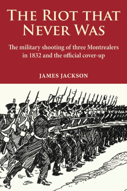 The Riot that Never Was : The Military Shooting of Three Montrealers in 1832 and the Official Cover-up, Paperback / softback Book