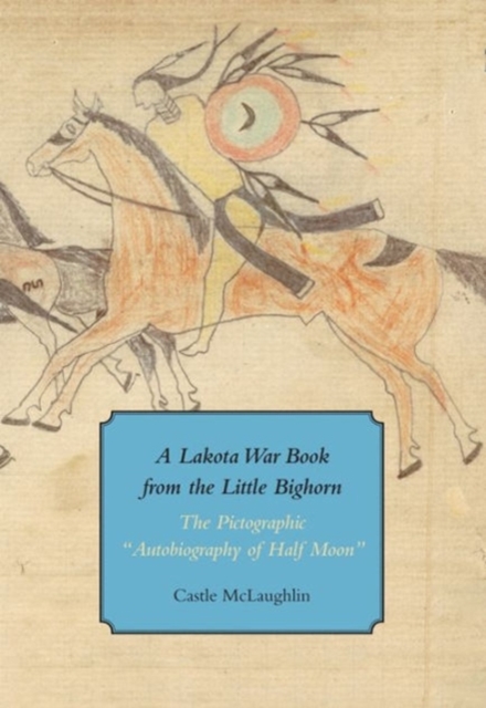 A Lakota War Book from the Little Bighorn - "The Pictographic Autobiography of Half Moon", Paperback / softback Book