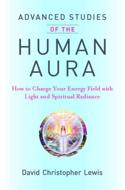 Advanced Studies of the Human Aura : How to Charge Your Energy Field with Light and Spiritual Radiance, Paperback / softback Book