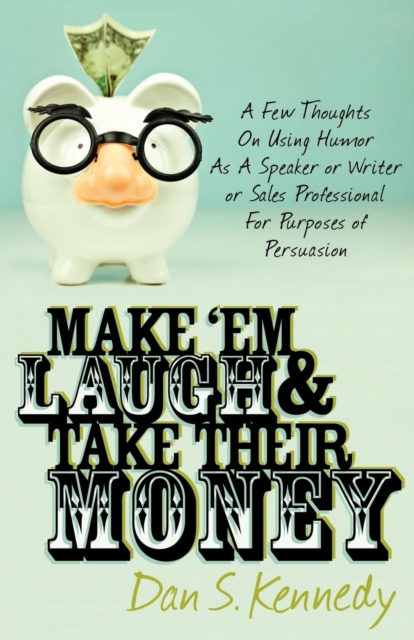 Make 'Em Laugh & Take Their Money : A Few Thoughts On Using Humor As  A Speaker or Writer or Sales Professional For Purposes of Persuasion, Paperback / softback Book