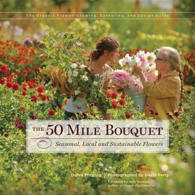The 50 Mile Bouquet : Seasonal, Local and Sustainable Flowers, Hardback Book