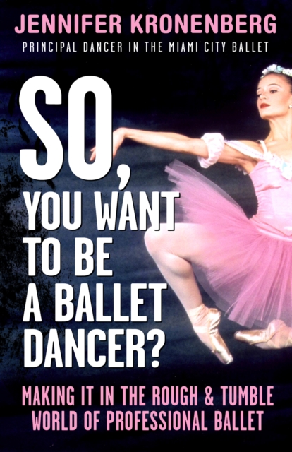 So, You Want To Be a Ballet Dancer? : Making It In the Rough & Tumble World of Professional Ballet, EPUB eBook
