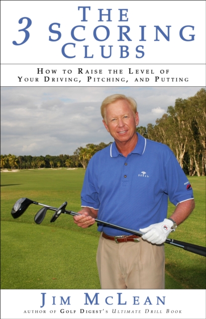 The 3 Scoring Clubs : How to Raise the Level of Your Driving, Pitching and Putting, EPUB eBook