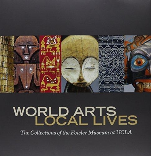 World Arts, Local Lives : The Collections of the Fowler Museum at UCLA, Hardback Book