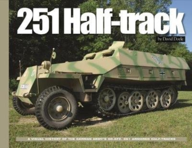 251 Half-Track : A Visual History of the German Army's Sdkfz. 251 Armored Halftracks, Hardback Book