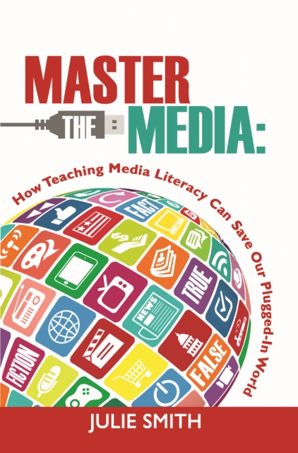Master the Media : How Teaching Media Literacy can Save Our Plugged-In Planet, EPUB eBook