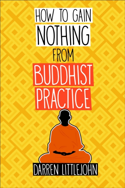 How to Gain Nothing from Buddhist Practice : A Practitioner's Guide to End Suffering., EPUB eBook