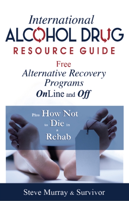 International Alcohol Drug Resource Guide Free Alternative Recovery Programs Online and Off : Plus How Not to Die in a Rehab, Paperback / softback Book
