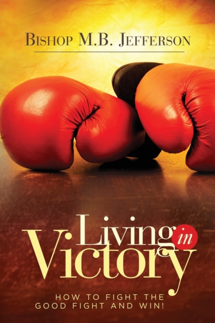 Living in Victory : How to Fight the Good Fight and Win, Paperback / softback Book