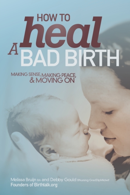 How to Heal a Bad Birth : Making sense, making peace and moving on, Paperback / softback Book