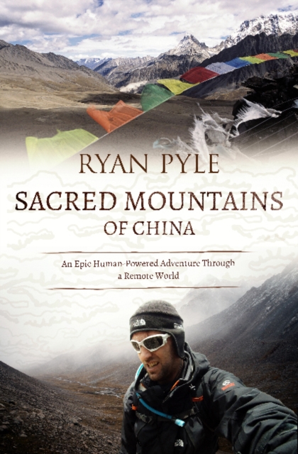 Sacred Mountains of China : An Epic Human-Powered Adventure Through a Remote World, Paperback / softback Book