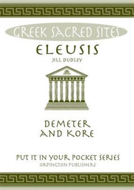 Eleusis : Demeter and Kore. All You Need to Know About This Sacred Site, its Myths, Legends and its Gods, Paperback / softback Book