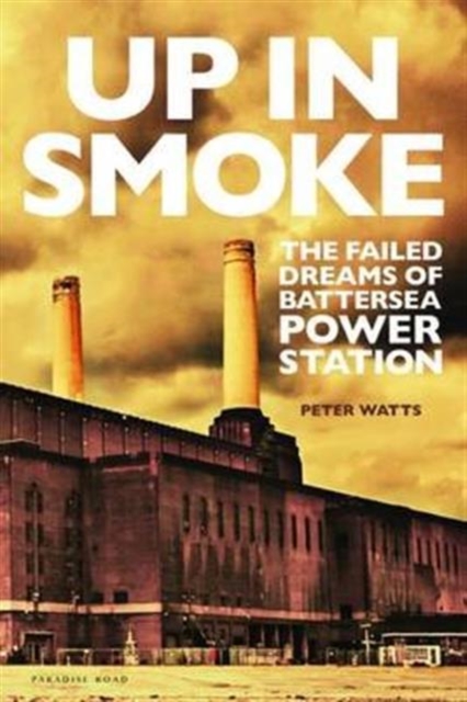 Up in Smoke : The Failed Dreams of Battersea Power Station, Hardback Book