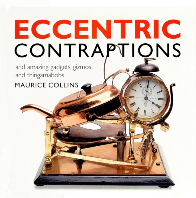 Eccentric Contraptions and Amazing Gadgets, Gizmos and Thingamabobs, Paperback / softback Book