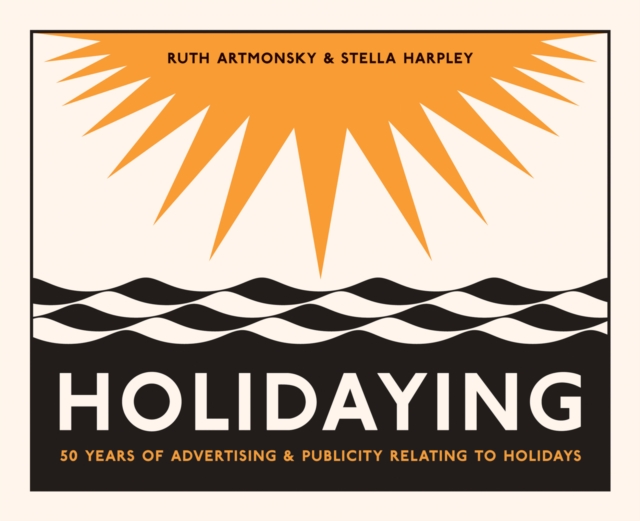 Holidaying : 50 Years of Advertising and Publicity Relating to Holidays, Paperback / softback Book