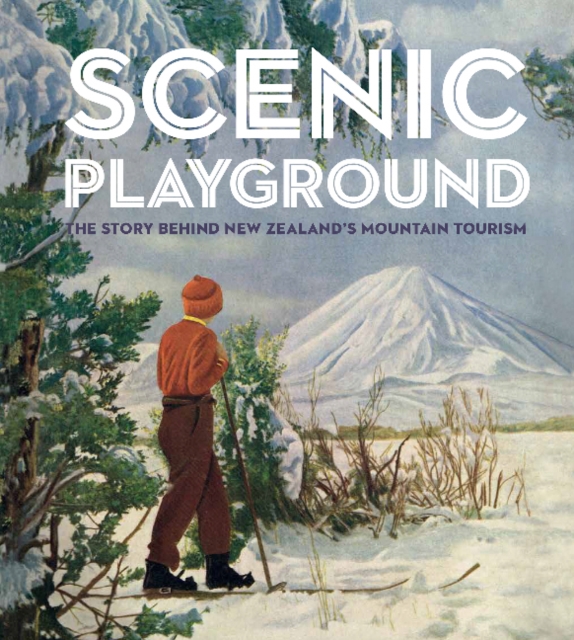 Scenic Playground : The Story Behind Mountain Tourism in New Zealand, Hardback Book