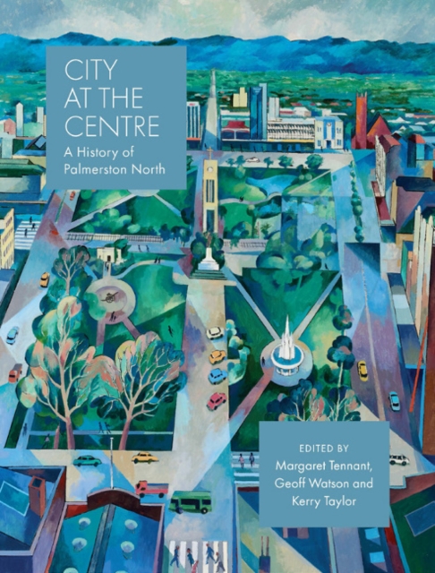 City at the Centre : A history of Palmerston North, Hardback Book