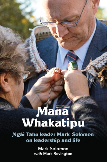 Mana Whakatipu : Ngai Tahu leader Mark Solomon on leadership and life, Hardback Book