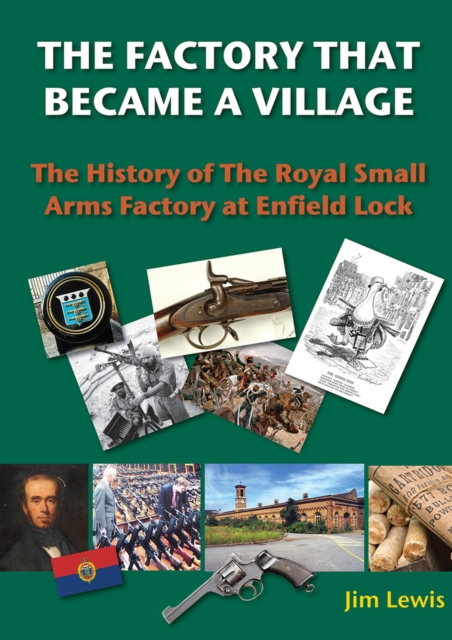 The Factory that Became a Village : The History of the Royal Small Arms Factory at Enfield Lock, Hardback Book