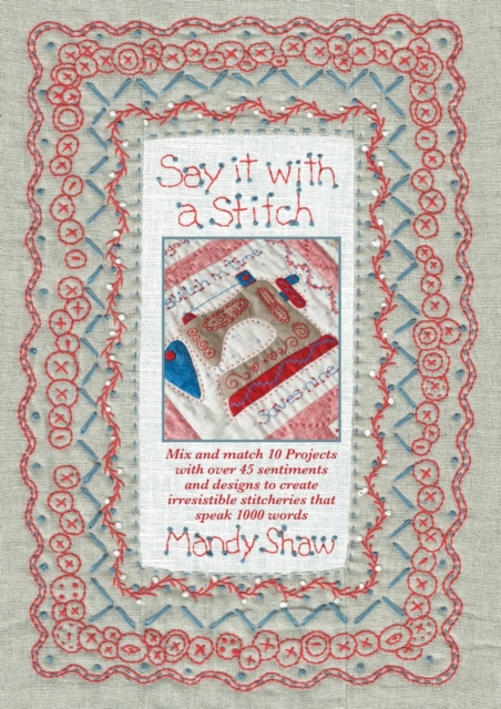 Say it with a Stitch : Mix and Match 10 Projects with Over 45 Sentiments and Designs to Create Irresistible Stitcheries That Speak 1000 Words, Paperback / softback Book