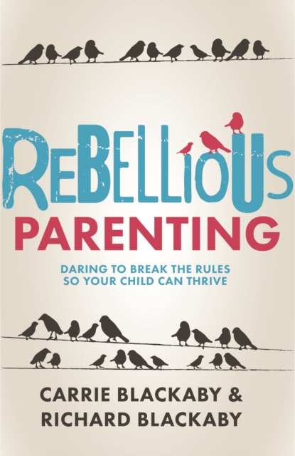 Rebellious Parenting : Daring to Break the Rules So Your Child Can Thrive, EPUB eBook