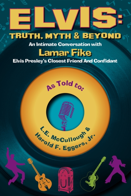 Elvis: Truth, Myth & Beyond : An Intimate Conversation With Lamar Fike, Elvis' Closest Friend & Confidant, EPUB eBook