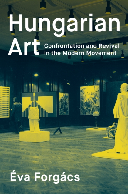 Hungarian Art : Confrontation and Revival in the Modern Movement, Paperback / softback Book