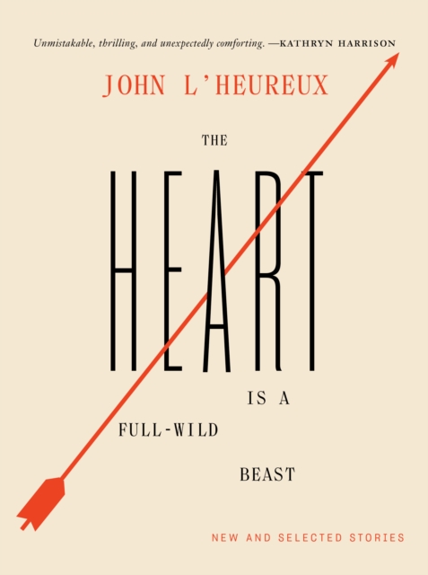 The Heart Is a Full-Wild Beast : New and Selected Stories, Hardback Book